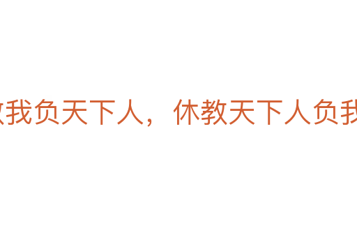 寧教我負天下人，休教天下人負我